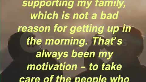 “My principal motivation is supporting my family, which is not a bad reason for getting up