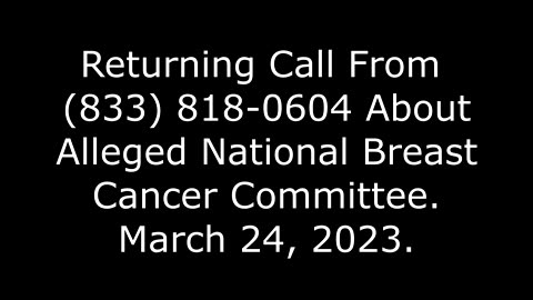 Returning Call From 833-818-0604 About Alleged National Breast Cancer Committee, 3/24/23