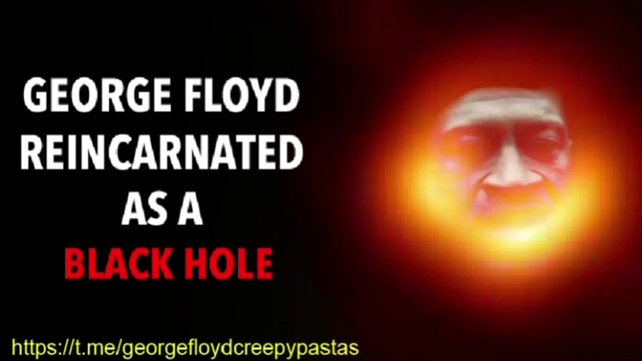 George Floyd Creepypastas: GEORGE FLOYD REINCARNATED AS A BLACK HOLE
