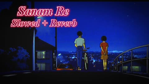 Sanam Re (Slowed Reverb) Song |Arijit Singh | Sanam Re