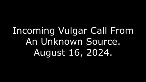 Incoming Vulgar Call From An Unknown Source: August 16, 2024