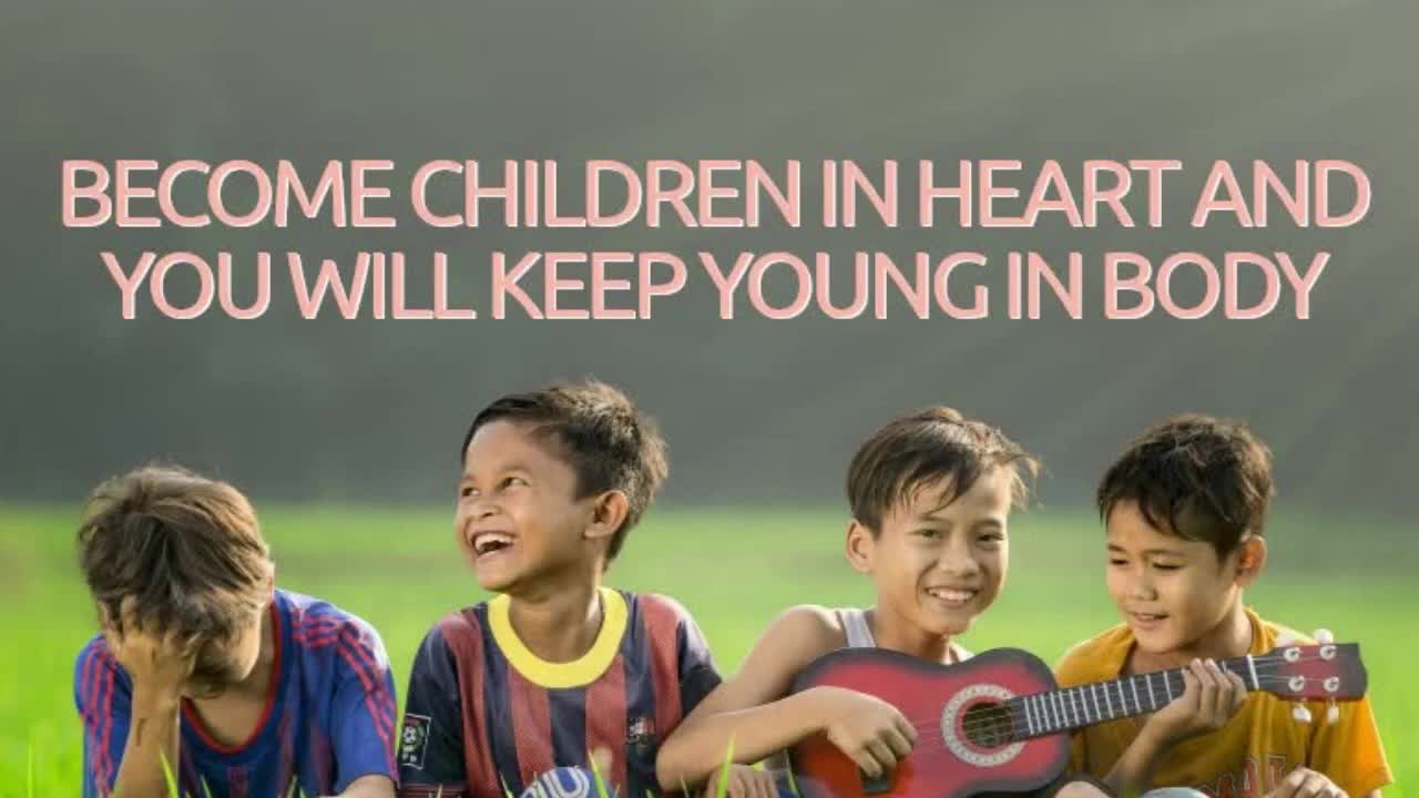 BECOME CHILDREN IN HEART AND YOU WILL KEEP YOUNG IN BODY