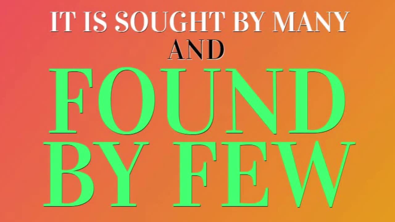 IT IS SOUGHT BY MANY AND FOUND BY FEW
