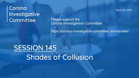 Corona Investigative Committee - Session 145 - Shades of Collusion - March 03 2023