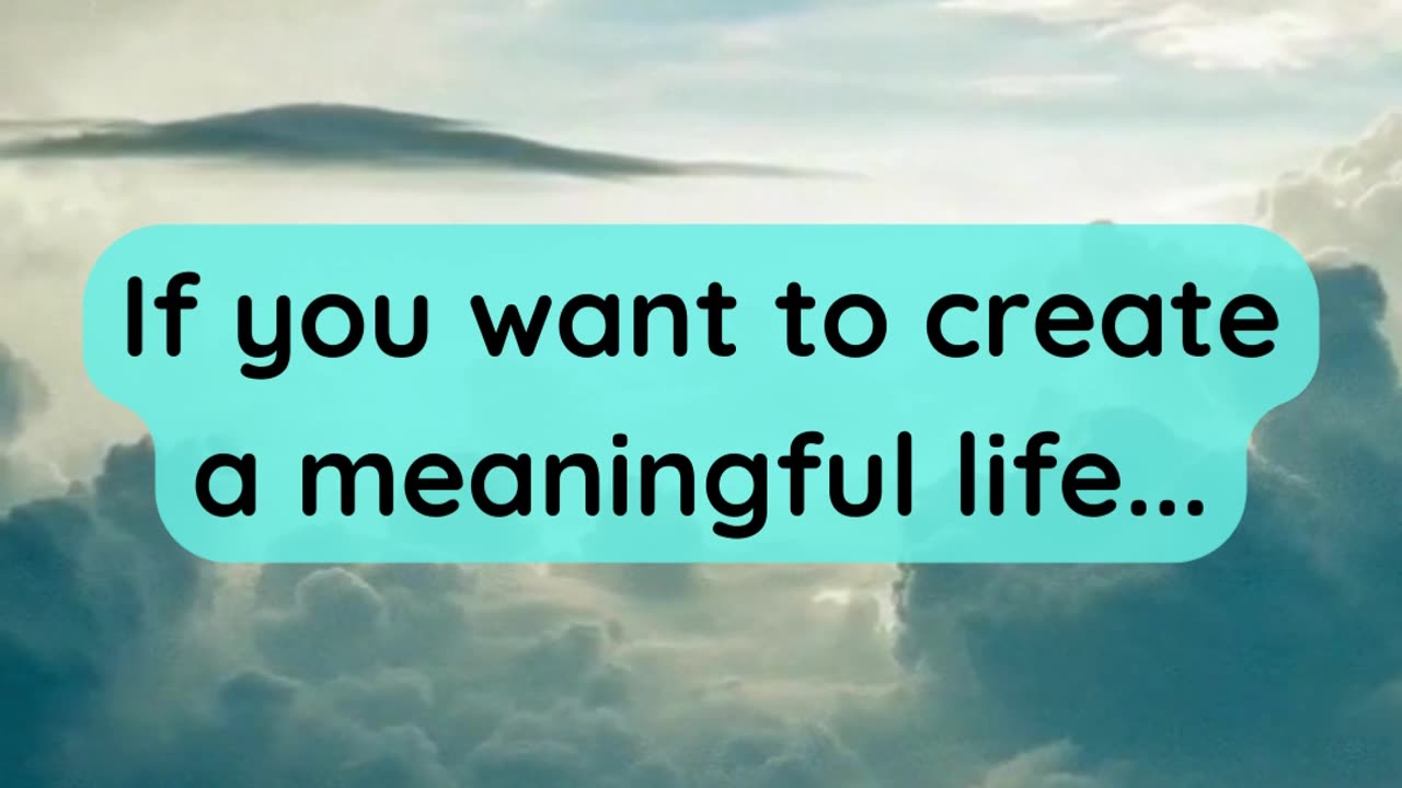 If you want to create a meaningful life...