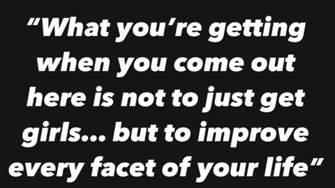 What you’re getting, is not to just get girls... but to improve every facet of your life