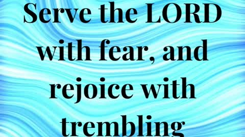 “Serve the LORD with fear, and rejoice with trembling.”