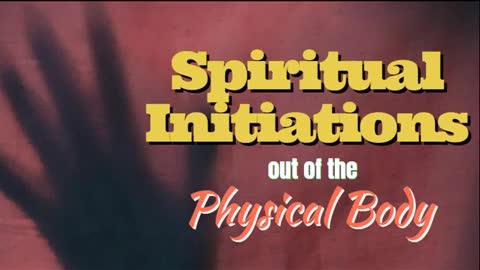 SPIRITUAL INITIATIONS OUT OF THE PHYSICAL BODY