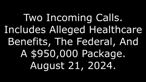 2 Incoming Calls: Includes Alleged Healthcare Benefits, The Federal, And A $950,000 Package, 8/21/24