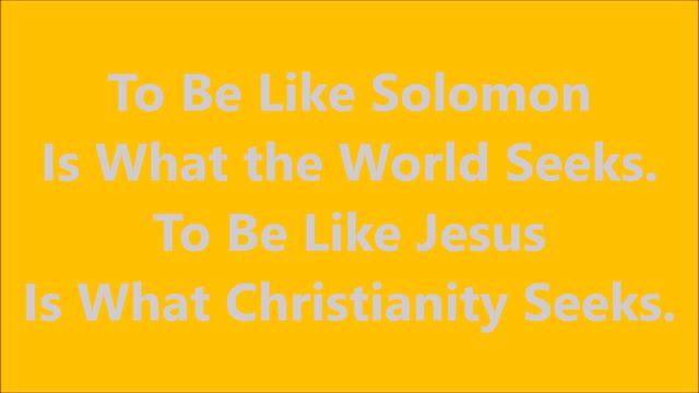 To Be Like Solomon Is What the World Seeks.