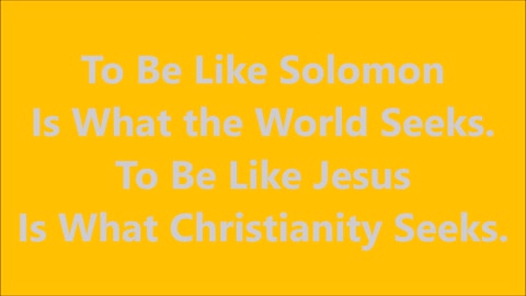 To Be Like Solomon Is What the World Seeks.