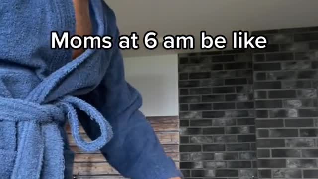 Moms at 6 am be like