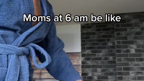 Moms at 6 am be like
