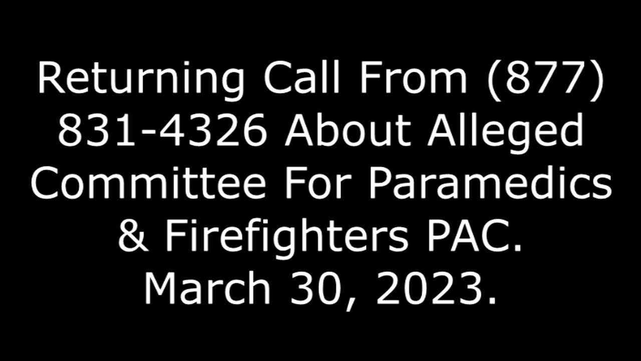 Returning Call From 877-831-4326 About Alleged Committee For Paramedics & Firefighters PAC: 3/30/23
