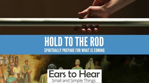 Small and Simple Things 20 Hold To The Rod Prepare Spiritually For What Is Coming