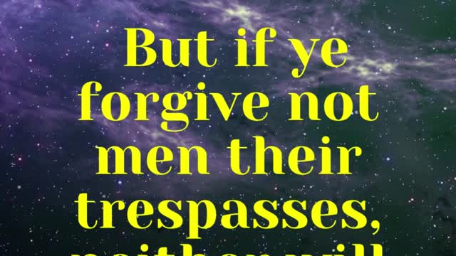 JESUS SAID... But if ye forgive not men their trespasses, neither will your Father forgive