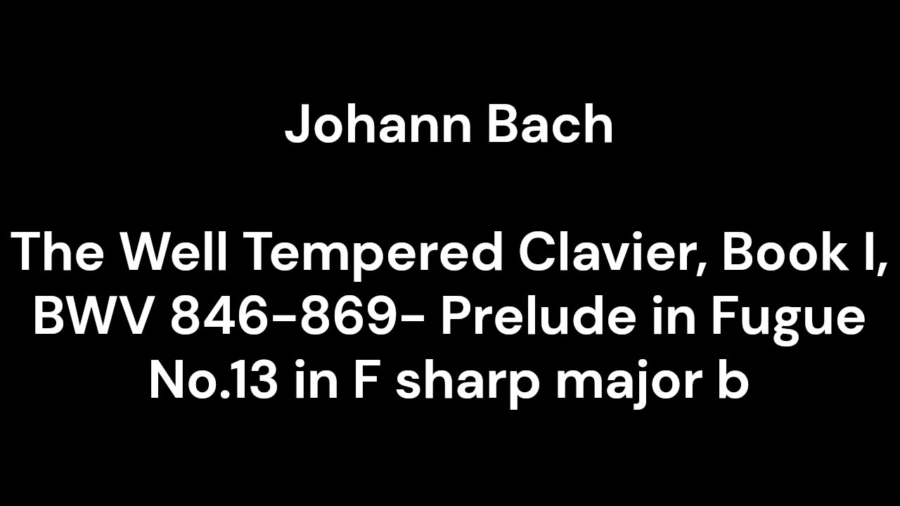 The Well Tempered Clavier, Book I, BWV 846-869- Prelude in Fugue No.13 in F sharp major b