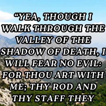 Yea, though I walk through the valley of the shadow of death, I will fear no evil