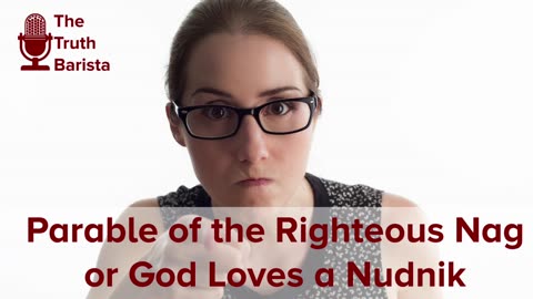 Parable of the Righteous Nag or God Loves a Nudnik