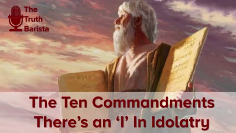 The Ten Commandments, There’s an ‘I’ in Idolatry