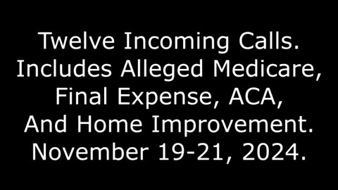 12 Incoming Calls: Includes Alleged Medicare, Final Expense, And Home Improvement, Nov. 19-21, 2024