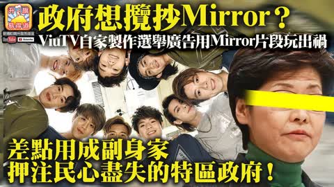 12.15 【政府想攬抄Mirror ？】ViuTV自家製作選舉廣告用Mirror片段玩出禍，差點用成副身家押注民心盡失的特區政府！@主持：Tony Choi