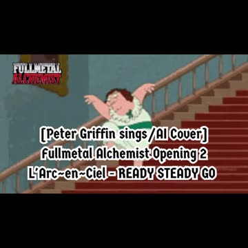 [Peter Griffin AI Cover] Fullmetal Alchemist Opening 2 | L'Arc~en~Ciel - READY STEADY GO