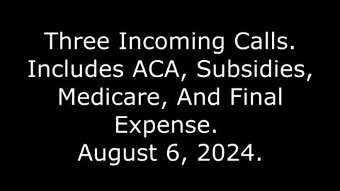 Three Incoming Calls: Includes ACA, Subsidies, Medicare, And Final Expense, August 6, 2024