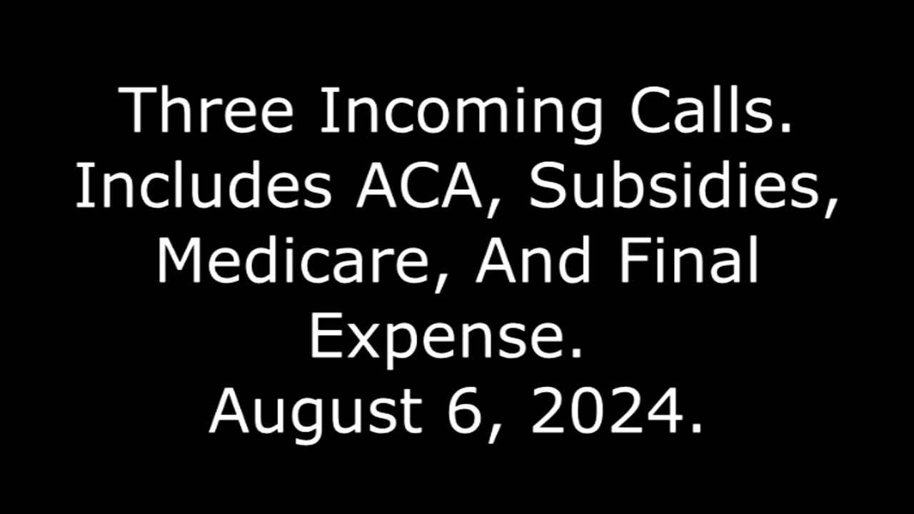 Three Incoming Calls: Includes ACA, Subsidies, Medicare, And Final Expense, August 6, 2024