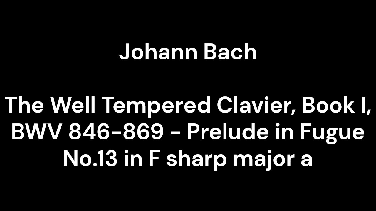 The Well Tempered Clavier, Book I, BWV 846-869 - Prelude in Fugue No.13 in F sharp major a