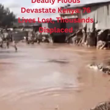 Deadly Floods Devastate Kenya: 76 Lives Lost, Thousands Displaced