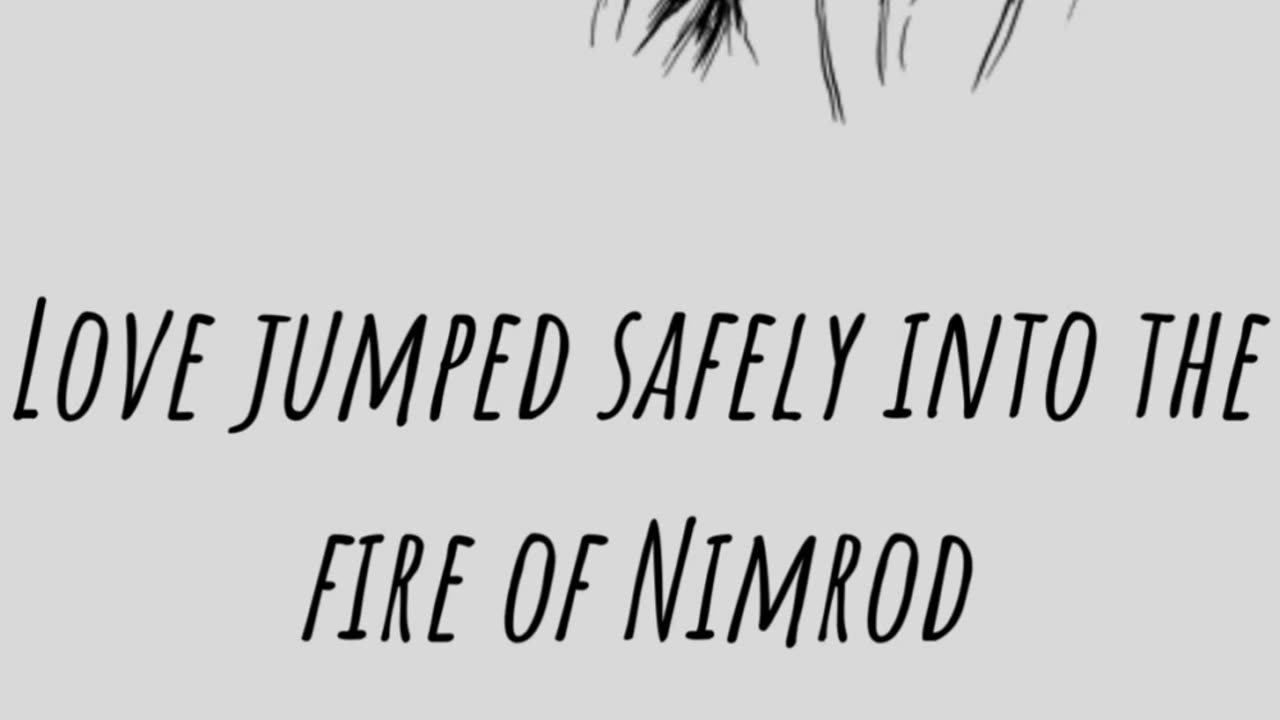 Love Jumped Safely Into The Fire Of Nimrod Intellect Is The Focus Of Attention Now.