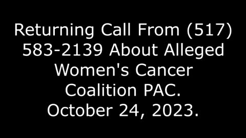 Returning Call From (517) 583-2139 About Alleged Women's Cancer Coalition PAC, 10/24/23