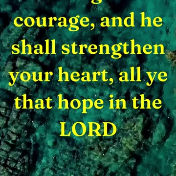 Be of good courage, and he shall strengthen your heart, all ye that hope in the LORD