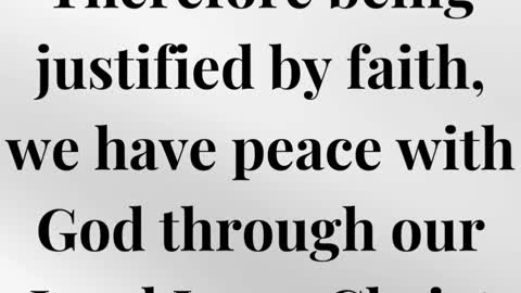 Therefore being justified by faith, we have peace with God through our Lord Jesus Christ