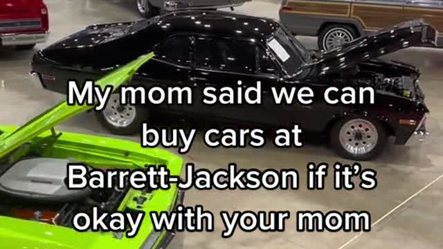 Mymom said we can buycars at Barrett-Jackson if it's okaywith your mom