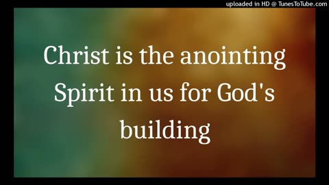 Christ is the anointing Spirit in us for God's building