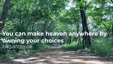 You can make heaven anywhere by owning your choices 8/10/2024