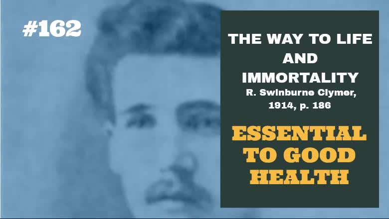 #162: ESSENTIAL TO GOOD HEALTH: The Way To Life and Immortality, Reuben Swinburne Clymer, 1914