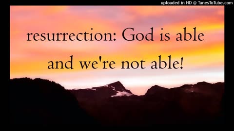 resurrection: God is able and we're not able!