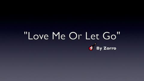 LOVE ME OR LET GO-GENRE MODERN POP-LYRICS BY ZORRO