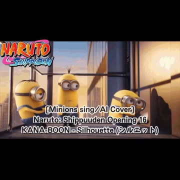 [Minions sing/AI Cover] Naruto: Shippuden Opening 16 KANA-BOON - Silhouette