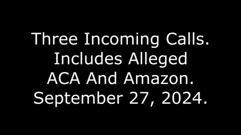 Three Incoming Calls: Includes Alleged ACA And Amazon, September 27, 2024