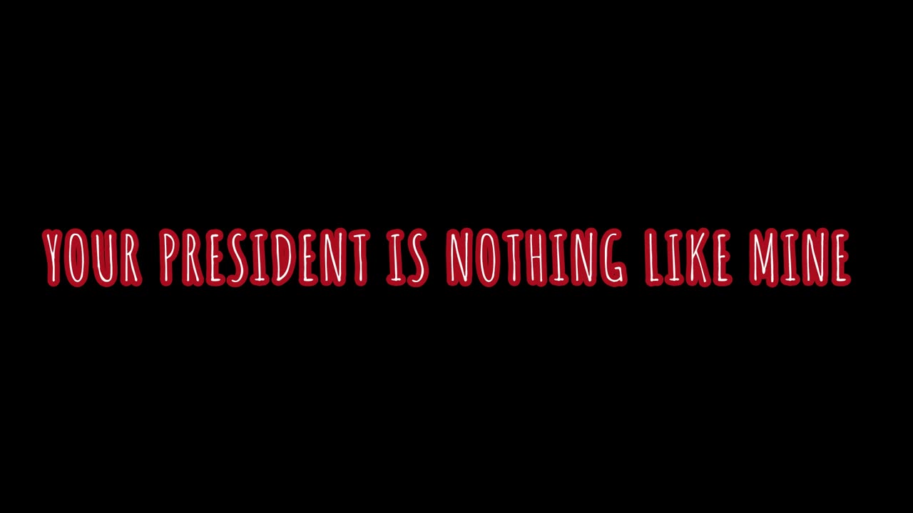 YOUR PRESIDENT IS NOTHING LIKE MINE