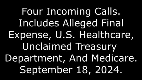 4 Incoming Calls: Includes Alleged Final Expense, Unclaimed Treasury Dept, And Medicare, 9/18/24