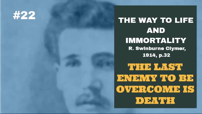 #22: THE LAST ENEMY TO OVERCOME IS DEATH: The Way To Life And Immortality, Reuben Swinburne Clymer