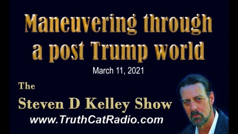 Maneuvering Through a Post Trump World, The Steven D Kelley Show Mar-11-2021