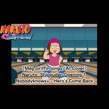 [Meg Griffin sings/AI Cover] Naruto: Shippuden Opening 1 nobodyknows+ - Hero's Come Back!!