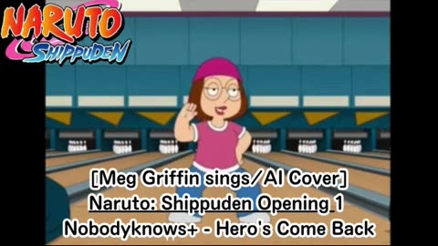 [Meg Griffin sings/AI Cover] Naruto: Shippuden Opening 1 nobodyknows+ - Hero's Come Back!!