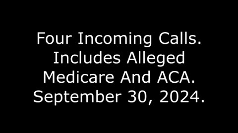 Four Incoming Calls: Includes Alleged Medicare And ACA, September 30, 2024